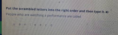 Put the scrambled letters into the right order and then type it. 0 People who are watching a perform