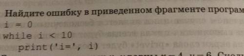 1. Найдите ошибку в приведенном фрагменте программы i = 0 whilе i < 10 print(i=', i)