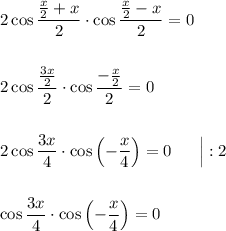 2\cos\dfrac{\frac{x}{2} + x}{2}\cdot\cos\dfrac{\frac{x}{2} - x}{2} = 0\\ \\ \\ 2\cos\dfrac{\frac{3x}{2}}{2}\cdot\cos\dfrac{-\frac{x}{2}}{2} = 0\\ \\ \\ 2\cos\dfrac{3x}{4}\cdot \cos\left(-\dfrac{x}{4}\right) = 0\ \ \ \ \ \Big|:2\\ \\ \\ \cos\dfrac{3x}{4}\cdot\cos\left(-\dfrac{x}{4}\right) = 0