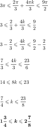 3\pi \leqslant\dfrac{2\pi}{3} + \dfrac{4\pi k}{3}\leqslant\dfrac{9\pi}{2}\\ \\ \\ 3\leqslant\dfrac{2}{3} + \dfrac{4k}{3} \leqslant \dfrac{9}{2}\\ \\ \\ 3 - \dfrac{2}{3} \leqslant \dfrac{4k}{3} \leqslant \dfrac{9}{2} - \dfrac{2}{3}\\ \\ \\ \dfrac{7}{3} \leqslant \dfrac{4k}{3} \leqslant \dfrac{23}{6}\\ \\ \\ 14\leqslant 8k\leqslant 23\\ \\ \\ \dfrac{7}{4} \leqslant k\leqslant \dfrac{23}{8}\\ \\ \\ \boldsymbol{1\dfrac{3}{4} \leqslant k\leqslant 2\dfrac{7}{8}}