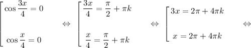 \left[ \begin{gathered} \cos\dfrac{3x}{4} = 0\\ \\ \cos\dfrac{x}{4} = 0 \end{gathered}\ \ \ \ \ \ \Leftrightarrow\ \left[ \begin{gathered} \dfrac{3x}{4} = \dfrac{\pi}{2} + \pi k\\ \\ \dfrac{x}{4} = \dfrac{\pi}{2} + \pi k \end{gathered}\ \ \ \ \ \ \Leftrightarrow\ \left[ \begin{gathered} 3x = 2\pi + 4\pi k\\ \\ x = 2\pi + 4\pi k \end{gathered}\ \ \ \ \ \ \Leftrightarrow