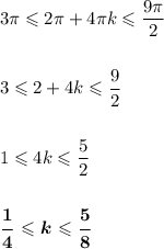 3\pi \leqslant 2\pi + 4\pi k\leqslant \dfrac{9\pi}{2}\\ \\ \\ 3\leqslant 2 + 4k\leqslant\dfrac{9}{2}\\ \\ \\ 1 \leqslant 4k \leqslant \dfrac{5}{2}\\ \\ \\ \boldsymbol{\dfrac{1}{4} \leqslant k\leqslant \dfrac{5}{8}}