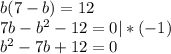 b(7 - b) = 12 \\ 7b - b^2 - 12 = 0 |*(-1)\\ b^2 - 7b + 12 = 0\\