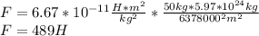 F=6.67*10^{-11}\frac{H*m^2}{kg^2} *\frac{50kg*5.97*10^{24}kg}{6378000^2m^2} \\
F=489H