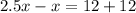 2.5x - x = 12 + 12