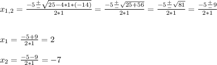 x_{1,2} =\frac{-5 \frac{+}{-} \sqrt{25-4*1*(-14)} }{2*1} = \frac{-5 \frac{+}{-} \sqrt{25+56} }{2*1} = \frac{-5 \frac{+}{-} \sqrt{81} }{2*1}=\frac{-5 \frac{+}{-} 9 }{2*1} x_{1} =\frac{-5 +9 }{2*1} =2 \\ \\ x_{2} =\frac{-5 -9 }{2*1} =-7 \\