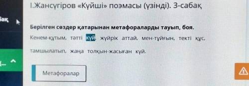 І.Жансүгіров «Күйші» поэмасы (үзінді). 3-сабақ Берілген сөздер қатарынан метафораларды тауып, боя. К