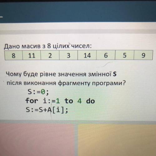 Дано масив з 8 цілих чисел: 8 11 2. 3 14 6 5 9 Чому буде рівне значення змінної Ѕ після виконання