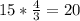 15*\frac{4}{3} =20
