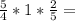 \frac{5}{4}*1 *\frac{2}{5} =