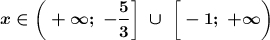 \displaystyle \boldsymbol { x \in \bigg(+\infty;\;-\frac{5}{3} \bigg]\; \cup\; \bigg[-1;\;+\infty\bigg)}