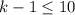 $k-1 \le 10$